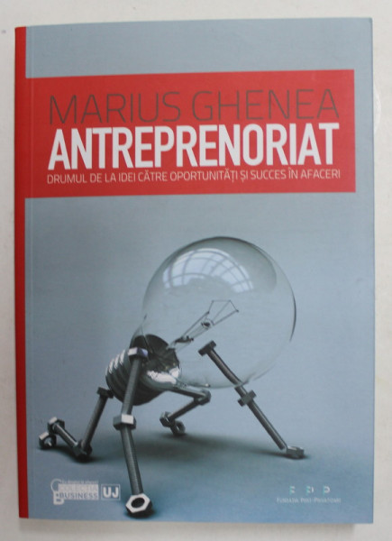 ANTREPRENORIAT. DRUMUL DE LA IDEI CATRE OPORTUNITATI SI SUCCES IN AFACERI de MARIUS GHENEA  2011