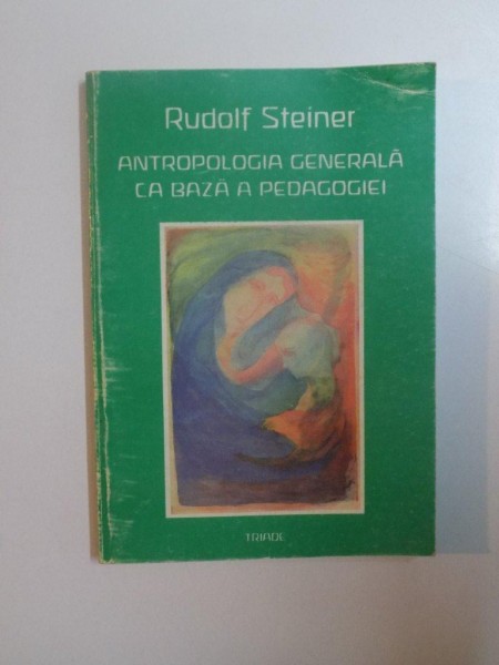ANTROPOLOGIA GENERALA CA BAZA A PEDAGOGIEI de RUDOLF STEINER , 1998