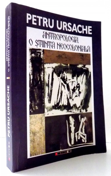 ANTROPOLOGIA, O STIINTA NEOCOLONIALA de PETRU URSACHE , 2014