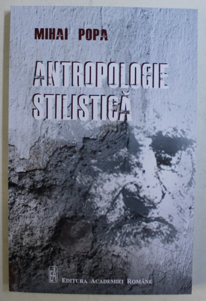 ANTROPOLOGIE STILISTICA de MIHAI POPA , 2014 *DEDICATIA AUTORULUI CATRE ACAD. ALEXANDRU BOBOC