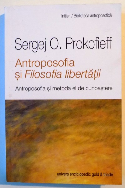ANTROPOSOFIA SI FILOSOFIA LIBERTATII , ANTROPOSOFIA SI METODA EI DE CUNOASTERE de SERGEJ O. PROKOFIEFF , 2013
