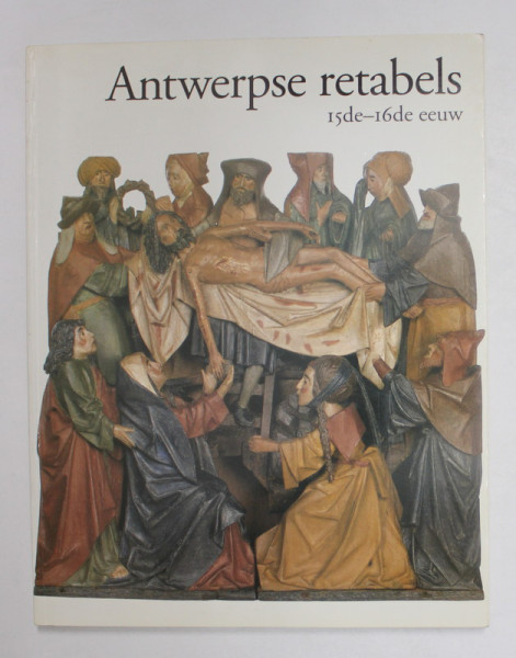 ANTWERPSE RETABELS - 15de - 16de EEUW , I. CATALOGUS ONDER LEIDING VAN HANS NIEUWDORP , 1993