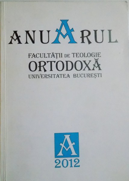 ANUARUL FACULTATII DE TEOLOGIE ORTODOXA PATRIARHUL JUSTINIAN , ANUL UNIVERSITAR 2011-2012 de STEFAN BUCHIU , 2012