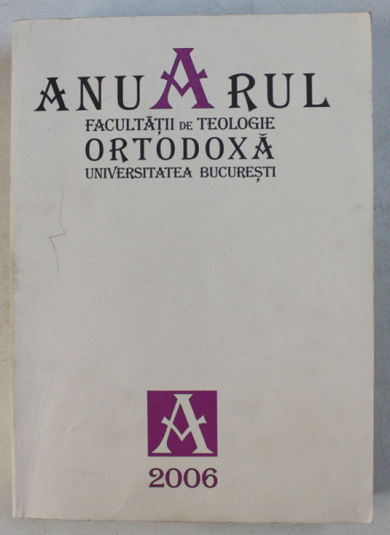 ANUARUL FACULTATII DE TEOLOGIE ORTODOXA - UNIVERSITATEA DIN BUCURESTI , ANUL VI 2006