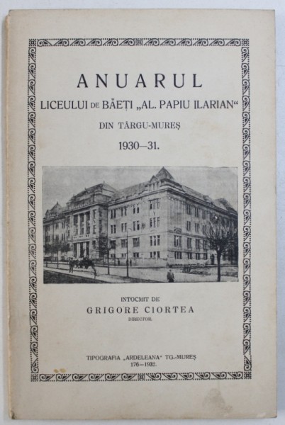 ANUARUL LICEULUI DE BAETI " AL . PAPIU ILARIAN " DIN TARGU - MURES 1930 - 31 , intocmit de GRIGORE CIORTEA , 1932