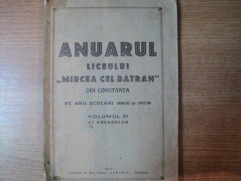 ANUARUL LICEULUI MIRCEA CEL BATRAN DIN CONSTANTA PE ANII SCOLARI 1936 / 1967 SI 1937 / 1938 , VOL. XI AL ANUARELOR , 1939