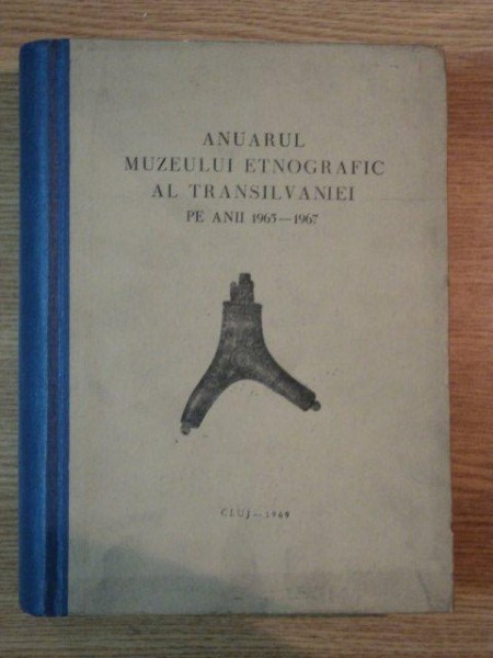 ANUARUL MUZEULUI ETNOGRAFIC AL TRANSILVANIEI PE ANII 1965 - 1967 , CLUJ 1969