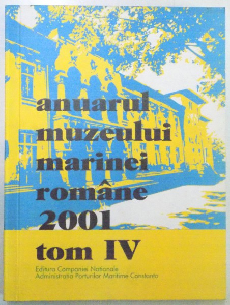 ANUARUL MUZEULUI MARINEI ROMANE 2001 , TOM IV , 2002