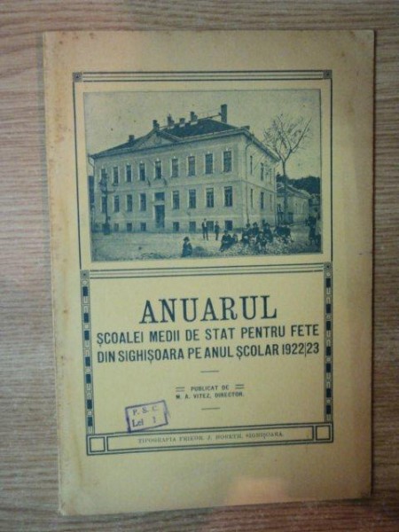 ANUARUL SCOALEI MEDII DE STAT PENTRU FETE DIN SIGHISOARA PE ANUL SCOLAR 1922 / 1923 publicat de M. A. VITEZ