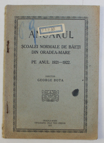 ANUARUL SCOALEI NORMALE DE BAETI DIN ORADEA-MARE PE ANUL 1921 - 1922 de GEORGE BOTA , 1922 *DEDICATIE