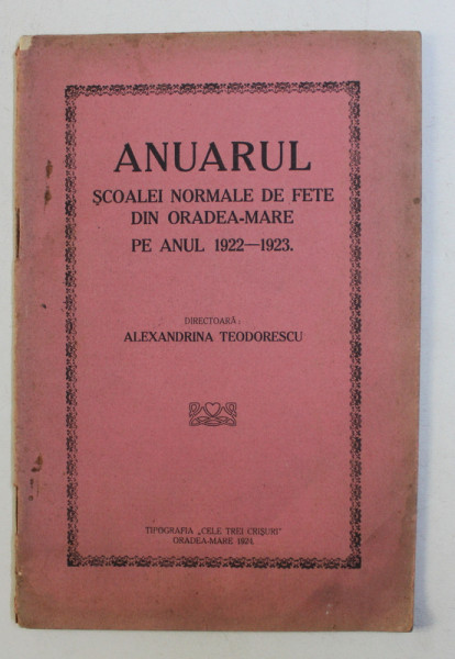 ANUARUL SCOALEI NORMALE DE FETE DIN ORADEA-MARE PE ANUL 1922 - 1923 de ALEXANDRINA TEODORESCU , 1924