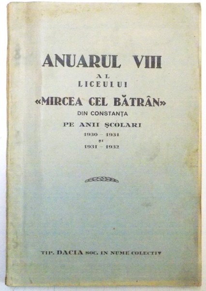 ANUARUL VIII AL LICEULUI " MIRCEA CEL BATRAN " DIN CONSTANTA PE ANII SCOLARI 1930-1931 SI 1931 - 1932