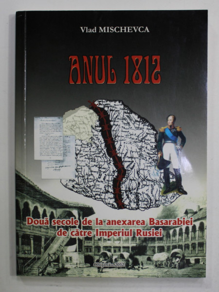 ANUL 1812 de VLAD MISCHEVCA , DOUA SECOLE DE LA ANEXAREA BASARABIEI DE CATRE IMPERIUL RUSIEI , 2012