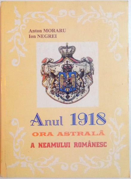ANUL 1918 , ORA ASTRALA A NEAMULUI ROMANESC de ANTON MORARU , ION NEGREI , 1998