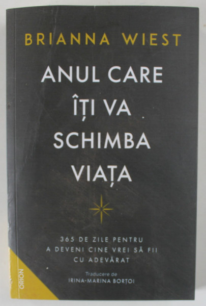 ANUL CARE ITI VA SCHIMBA VIATA , 365 DE ZILE PENTRU A DEVENI CINE VREI SA FII CU ADEVARAT de BRIANNA WIEST , 2024