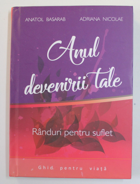 ANUL DEVENIRII TALE - RANDURI PENTRU SUFLET - GHID DE VIATA de ANATOL BASARAB si ADRIANA  NICOLAE , 2018
