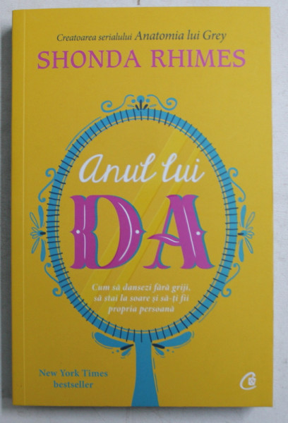 ANUL LUI DA  - CUM SA DANSEZI FARA GRIJI , SA STAI LA SOARE SI SA - TI FII PROPRIA PERSOANA de SHONDA RHIMES , 2019
