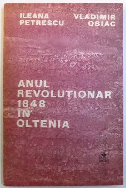 ANUL REVOLUTIONAR 1848 IN OLTENIA de ILEANA  PETRESCU si VLADIMIR OSIAC , 1973