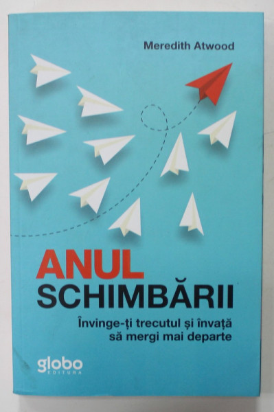 ANUL SCHIMBARII de MEREDITH ATWOOD , INVINGE- TI TRECUTUL SI INVATA SA MERGI MAI DEPARTE , 2020