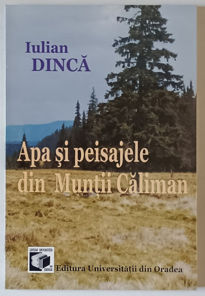 APA SI PEISAJELE DIN MUNTII CALIMAN de IULIAN DINCA , 2004 , DEDICATIE *