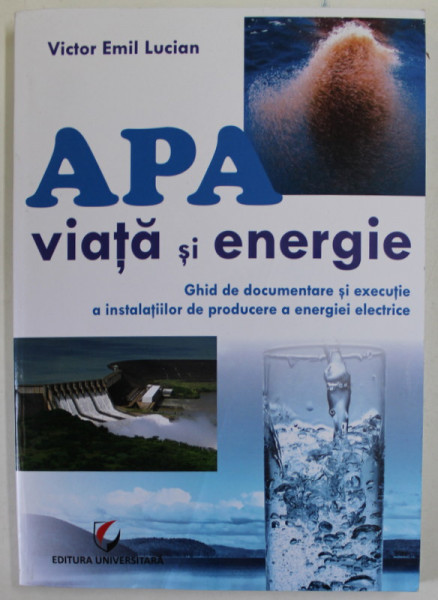 APA  , VIATA SI ENERGIE de VICTOR EMIL LUCIAN , GHID DE DOCUMENTARE SI EXECUTIE A INSTALATIILOR DE PRODUCERE A ENERGIEI ELECTRICE , 2015