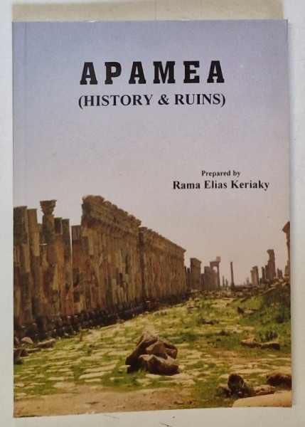 APAMEA , HISTORY AND RUINS , prepared by RAMA ELIAS KERIAKY , 2007