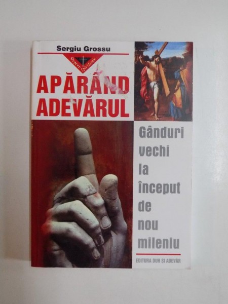APARAND ADEVARUL - GANDURI VECHI LA INCEPUT DE NOU MILENIU-de SERGIU GROSSU, 2002