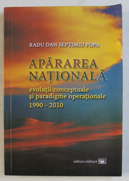 APARAREA NATIONALA - EVOLUTII CONCEPTUALE SI PARADIGME OPERATIONALE 1990-2010 de RADU DAN SEPTIMIU POPA , 2011