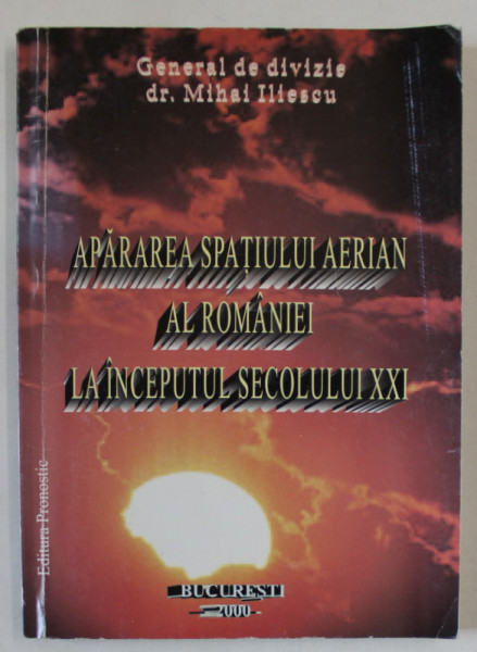 APARAREA SPATIULUI AERIAN AL ROMANIEI LA INCEPUTUL SEC. XXI  de GENERAL DE DIVIZIE dr. MIHAIL ILIESCU , 2000 , DEDICATIE *