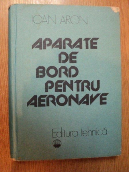APARATE DE BORD PENTRU AERONAVE de IOAN ARON , Bucuresti 1984