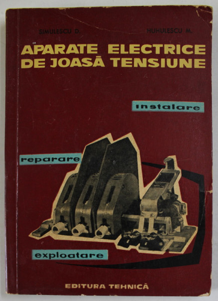 APARATE ELECTRICE DE JOASA TENSIUNE , INSTALARE , EXPLOATARE , REPARARE de SIMULESCU D. si HUHULESCU M.  , 1962