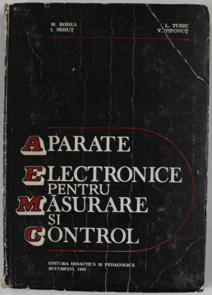 APARATE ELECTRONICE PENTRU MASURARE SI CONTROL de M. BODEA ...V. TIPONUT , 1985, PREZINTA URME DE UZURA SI DE INDOIRE