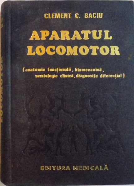 APARATUL LOCOMOTOR (ANATOMIE FUNCTIONALA, BIOMECANICA, SEMIOLOGIE CLINICA, DIAGNOSTIC DIFERENTIAL) de CLEMENT C. BACIU, 1981