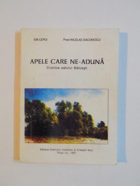 APELE CARE NE - ADUNA , CRONICA SATULUI BALCESTI de ION  CEPOI , NICOLAE DIACONESCU , 1997