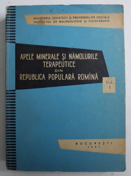 APELE MINERALE SI NAMOLURILE TERAPEUTICE DIN REPUBLICA POPULARA ROMANA , VOL. I , 1961