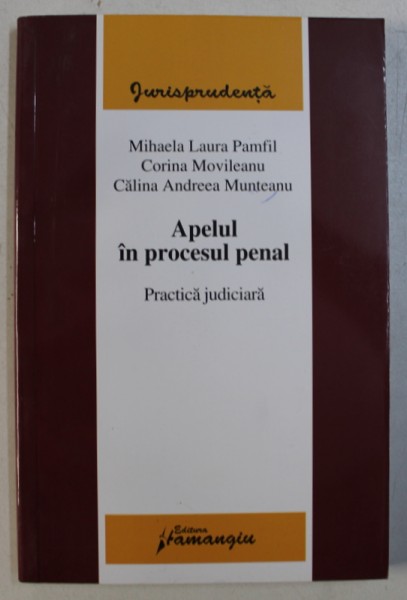 APELUL IN PROCESUL PENAL  - PRACTICA JUDICIARA de MIHAELA LAURA PAMFIL ...CALINA ANDREEA MUNTEANU , 2008