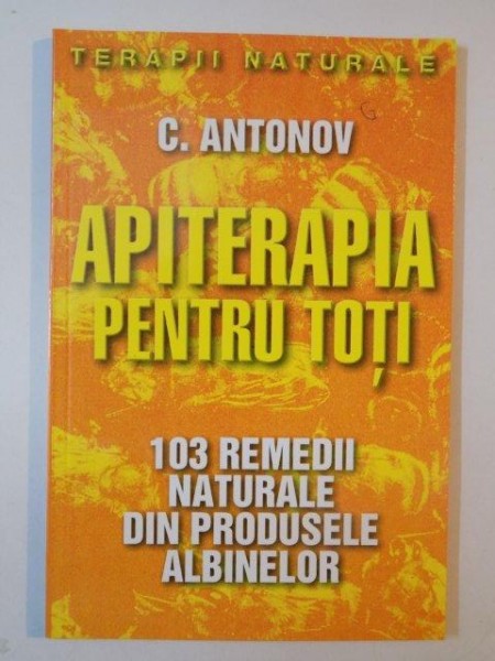 APITERAPIA PENTRU TOTI 103 REMEDII NATURALE DIN PRODUSELE ALBINELOR de C. ANTONOV 2003