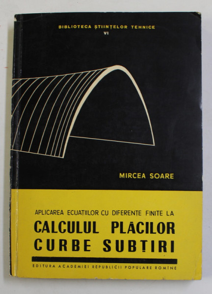 APLICAREA ECUATIILOR CU DIFERENTE FINITE LA CALCULUL PLACILOR CURBE SUBTIRI de MIRCEA  SOARE , 1959
