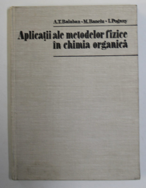 APLICATII ALE METODELOR FIZICE IN CHIMIA ORGANICA de A. T. BALABAN ..I. POGANY , 1983