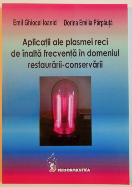 APLICATII ALE PLASMEI RECI DE INALTA FRECVENTA IN DOMENIUL RESTAURARII - CONSERVARII de EMIL GHIOCEL IOANID , DORINA EMILIA PARPAUTA , 2005