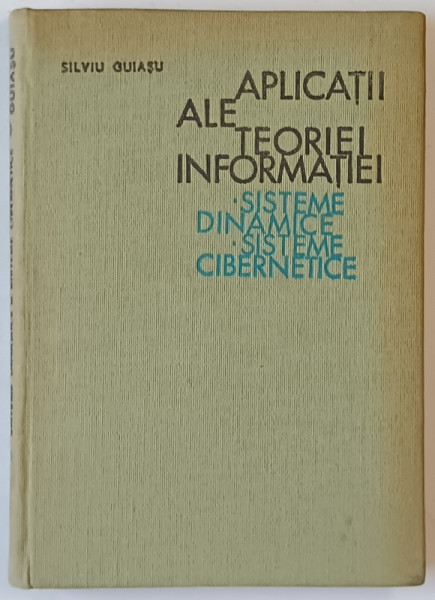 APLICATII ALE TEORIEI INFORMATIEI , SISTEME DINAMICE , SISTEME CIBERNETICE de SILVIU GUIASU , 1968