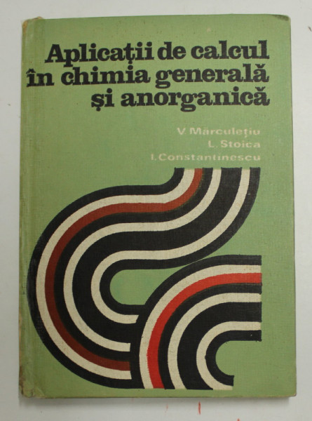 APLICATII DE CALCUL IN CHIMIA GENERALA SI ANORGANICA de V. MARCULETIU , L. STOICA , I. CONSTANTINESCU , 1976