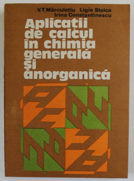 APLICATII DE CALCUL IN CHIMIA GENERALA SI ANORGANICA de V.T. MARCULETIU...LIGIA STOICA , 1981 , DEDICATIE *