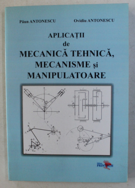 APLICATII DE MECANICA TEHNICA , MECANISME SI MANIPULATOARE de PAUN ANTONESCU si OVIDIU ANTONESCU , 2007