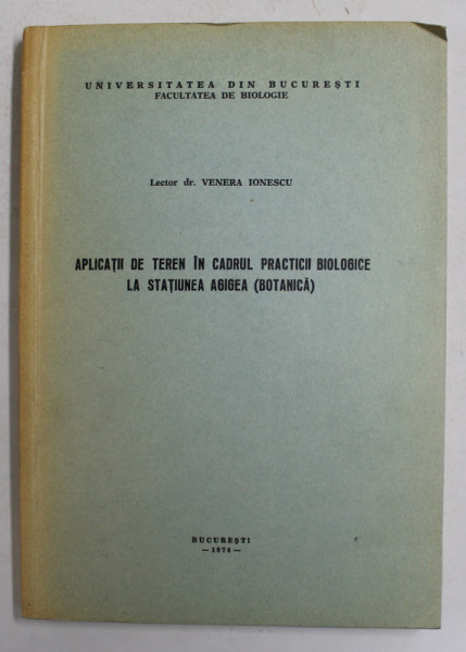 APLICATII DE TEREN IN CADRUL PRACTICII BIOLOGICE LA STATIUNEA AGIGEA - BOTANICA  de LECTOR DR. VENERA IONESCU , 1974 , CONTINE DEDICATIA AUTOAREI *O