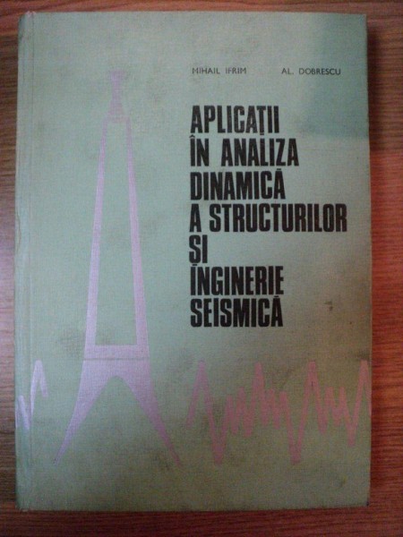 APLICATII IN ANALIZA DINAMICA A STRUCTURILOR SI INGINERIE SEISMICA de MIHAIL IFRIM , AL. DOBRESCU , 1974 , COTORUL ESTE LIPIT CU SCOCI