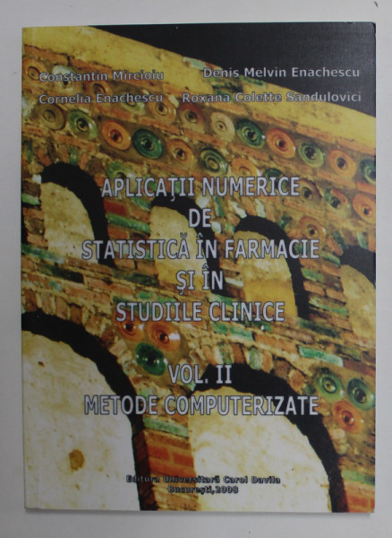 APLICATII NUMERICE DE STATISTICA  IN FARMACIE SI IN STUDIILE CLINICE de CONSTANTIN MIRCIOIU ...ROXANA COLETTE  SANDULOVICI , VOLUMUL  II , 2008