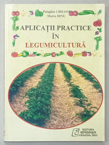 APLICATII PRACTICE IN LEGUMICULTURA de PELAGHIA CHILOM si MARIA DINU , 200.3