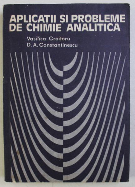 APLICATII SI PROBLEME DE CHIMIE ANALITICA de DAN ANGHEL CONSTANTINESCU , 1979