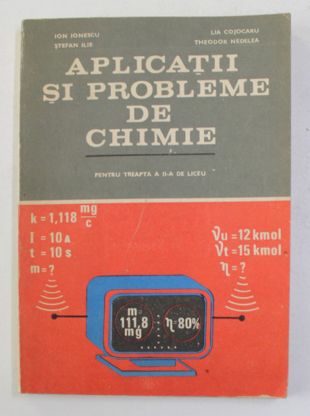 APLICATII  SI PROBLEME DE CHIMIE - PENTRU TREAPTA A II -A  DE LICEU de ION IONESCU ...THEODOR NEDELEA , 1983